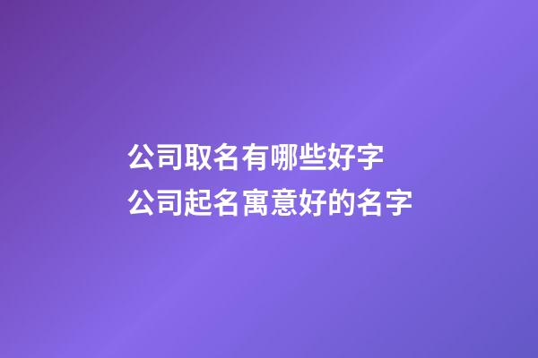 公司取名有哪些好字 公司起名寓意好的名字-第1張-公司起名-玄機派